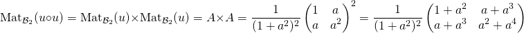 \[{\hbox{Mat}}_{{\cal B}_2}(u\circ u)= {\hbox{Mat}}_{{\cal B}_2}(u)\times {\hbox{Mat}}_{{\cal B}_2}(u)=A\times A=\frac{1}{(1+a^{2})^2}\begin{pmatrix}1 & a\\a & a^{2}\end{pmatrix}^2 = \frac{1}{(1+a^{2})^2}\begin{pmatrix}1+a^2 & a+a^3\\a+a^3 & a^{2}+a^4\end{pmatrix}\]