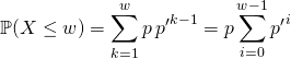 \mathbb{P}(X \leq w) = \displaystyle\sum _ {k = 1} ^{w} p \, {p'} ^{k - 1}   = p \sum _ {i = 0} ^{w - 1} {p'} ^{i}