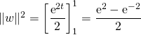 \Vert w\Vert ^2 =\displaystyle \left [ \frac {\textrm{e}^{2 t}} 2 \right ] _ 1 ^1 = \frac{\textrm{e}^2-\textrm{e}^{-2}}{2}
