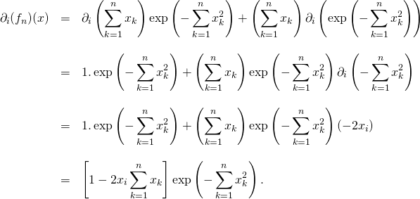 \[\begin{array}{lll}\partial_i(f_n)(x) &= & \displaystyle \partial_i \left(\sum_{k=1}^n x_k\right) \exp\left(-\sum_{k=1}^n x_k^2\right) +\left(\sum_{k=1}^n x_k\right)\partial_i \left (\exp\left(-\sum_{k=1}^n x_k^2\right)\right ) \\& & \\& = & \displaystyle 1.\exp\left(-\sum_{k=1}^n x_k^2\right) +\left(\sum_{k=1}^n x_k\right) \exp\left(-\sum_{k=1}^n x_k^2\right) \partial_i \left(-\sum_{k=1}^n x_k^2\right) \\& & \\& = & \displaystyle 1.\exp\left(-\sum_{k=1}^n x_k^2\right) +\left(\sum_{k=1}^n x_k\right) \exp\left(-\sum_{k=1}^n x_k^2\right) \left(-2x_i\right) \\& & \\& = & \displaystyle \left [1-2x_i\sum_{k=1}^n x_k\right ]\exp\left(-\sum_{k=1}^n x_k^2\right). \\\end{array}\]