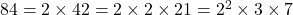 84 = 2 \times 42 = 2 \times 2 \times 21 = 2^2 \times 3 \times 7