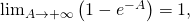 \lim_{A \to + \infty} \left( 1 -e^{- A} \right) = 1,