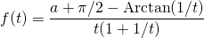 \displaystyle f(t)= \frac {a + \pi/2 - \textrm{Arctan} (1/t)} {t(1 + 1/t)}