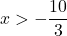 x>-\displaystyle\frac{10}{3}