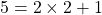 5 = 2 \times 2 + 1