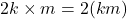 2k \times m = 2(km)