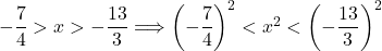 -\dfrac{7}{4}>x>-\dfrac{13}{3} \Longrightarrow \left(-\dfrac{7}{4}\right)^2<x^2<\left(-\dfrac{13}{3}\right)^2