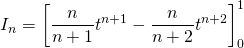\displaystyle I_n = \left [ \frac n {n + 1} t^{n + 1} - \frac {n } {n + 2} t ^{n + 2} \right ]_0^1