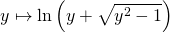 \quad \quad y \mapsto \ln \left ( y + \sqrt{y ^2 - 1}\right )