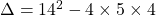 \Delta = 14^2 - 4\times 5\times 4