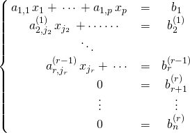\left \{ \begin{matrix} a_{1,1}\,x_1 + \, \cdots \,+ a_{1,p} \, x_p &= &b_1 \\\quad a_{2,j_2}^{(1)} \,x_{j_2}  \,+ \cdots  \cdots &= &b_2^{(1)} \\ \quad \quad \quad  \ddots \\ \quad \quad \quad a_{r,j_r}^{(r-1)}\,x_{j_r} + \, \cdots &=& b_r^{(r - 1) } \\ \quad \quad  \quad \quad \quad  0 &=& b_{r + 1}^{(r) } \\\quad \quad \quad \quad \quad \vdots& & \vdots \\ \quad \quad \quad \quad \quad 0 &=&b_n^{(r)} \end{matrix} \right.