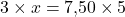 3 \times x = 7{,}50 \times 5