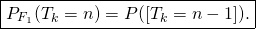 \[\boxed{P_{F_1}(T_k = n)=P([T_k=n-1]).}\]