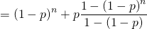 = \left( 1- p \right)^n + p \dfrac{1 - \left( 1 - p \right)^n}{1 - \left( 1 - p \right) }