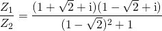 \displaystyle \frac {Z_1} {Z_2} = \frac {(1 + \sqrt{2} + \textrm{i})(1 - \sqrt{2} + \textrm{i})} {(1 - \sqrt{2})^2 + 1}