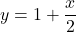 y = 1 + \dfrac{x}{2}