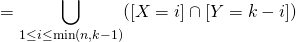 =\displaystyle \bigcup_{1\leq i\leq \textrm{min}(n,k-1)}([X=i]\cap [Y=k-i])