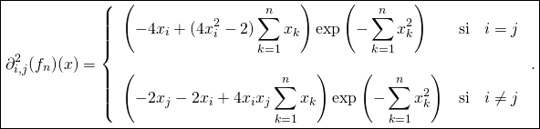 \[ \boxed{\partial_{i,j} ^2(f_n)(x)=\left \{\begin{array}{lll}\displaystyle \left(-4x_i +(4x_i^2 -2) \sum_{k=1}^n x_k\right ) \exp\left(-\sum_{k=1}^n x_k^2\right) & \text{si} & i=j\\& & \\\displaystyle \left(-2x_j-2x_i +4x_ix_j \sum_{k=1}^n x_k\right ) \exp\left(-\sum_{k=1}^n x_k^2\right) & \text{si} & i\not=j\end{array}\right. .}\]
