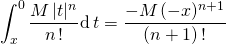\displaystyle \int_ x ^0 \frac {M \, \vert t \vert ^n} {n \, !} \textrm{d} \,t = \frac { - M \, (-x) ^{n + 1} }{(n + 1)\, !}
