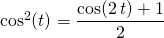 \cos ^2 (t) = \displaystyle \frac {\cos(2 \,t) + 1} 2