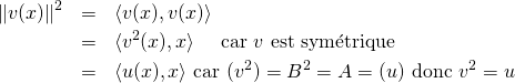 \begin{eqnarray*}\Vert v(x)\Vert ^2&=&\langle v(x),v(x)\rangle \\&=&\langle v^2(x),x\rangle\quad \text{ car $v$ est sym\'etrique}\\&=&\langle u(x),x\rangle\text{ car }\mat(v^2)=B^2=A=\mat(u)\text{ donc }v^2=u\end{eqnarray*}