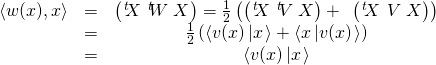\begin{matrix}\left\langle w(x),x\right\rangle &=&\left( \left. ^{t}\hspace{-0.1cm}X\right. \left. ^{t}\hspace{-0.1cm}W\right. X\right) =\frac{1}{2}\left(\left( \left. ^{t}\hspace{-0.1cm}X\right. \left. ^{t}\hspace{-0.1cm}V\right.X\right) +\text{ }\left( \left. ^{t}\hspace{-0.1cm}X\right. \left. V\right.X\right) \right) \\&=&\frac{1}{2}\left( \left\langle v(x)\left\vert x\right. \right\rangle+\left\langle x\left\vert v(x)\right. \right\rangle \right) \\&=&\left\langle v(x)\left\vert x\right. \right\rangle\end{matrix}