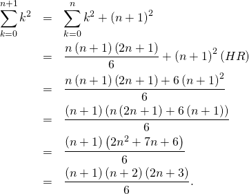\begin{eqnarray*}\sum_{k=0}^{n + 1} k^2 &=& \sum_{k=0}^{n} k^2 + \left( n + 1 \right) ^2 \\&=& \frac{n \left( n+ 1 \right) \left( 2 n + 1 \right)}{6} +\left( n + 1 \right) ^2 (HR)\\&=& \frac{n \left( n+ 1 \right) \left( 2 n + 1 \right) + 6 \left( n + 1 \right)^2}{6} \\&=& \frac{\left( n + 1 \right) \left( n \left( 2 n + 1 \right) + 6 \left( n + 1 \right) \right)}{6} \\&=& \frac{\left( n + 1 \right) \left( 2n^2 + 7n + 6 \right)}{6} \\&=& \frac{\left( n + 1 \right) \left( n + 2 \right) \left( 2 n + 3 \right)}{6}.\end{eqnarray*}