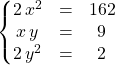 \left \{ \begin{matrix} 2\, x^2 &=&162 \\ x \, y &=&9\\ 2\, y ^2 &=& 2 \end{matrix} \right.