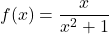 f(x)=\dfrac{x}{x^2+1}