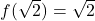 f(\sqrt2)=\sqrt2