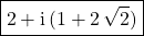 \boxed{\displaystyle 2 + \textrm{i}\, ( 1 + 2 \, \sqrt{2})}