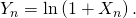 Y_n = \ln \left( 1 + X_n \right).