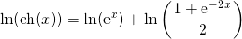 \displaystyle \ln (\textrm {ch}(x)) =\ln (\operatorname{e}^x)+\ln \left(\frac{1+\operatorname{e}^{-2x}} 2\right)