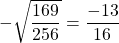 -\sqrt{\dfrac{169}{256}}= \dfrac{-13}{16}