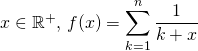 x \in \mathbb{R}^+, \, f(x) = \displaystyle \sum _{k = 1} ^n \frac 1 {k + x}