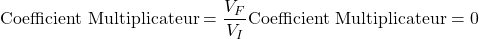 \hbox{Coefficient Multiplicateur}&=\dfrac{V_F}{V_I}\cr \hbox{Coefficient Multiplicateur}&=0
