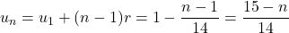 u_n=u_1+(n-1)r=1-\dfrac{n-1}{14}=\dfrac{15-n}{14}