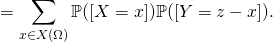 \[=\displaystyle \sum_{x\in X(\Omega)}\mathbb{P}([X=x])\mathbb{P}([Y=z-x]).\]