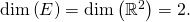 \dim \left( E \right) = \dim \left( \mathbb{R}^2 \right) =2.