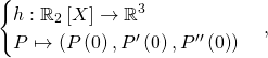 \begin{cases} h : \mathbb{R}_2 \left[ X \right] \to \mathbb{R}^3 \\ P \mapsto \left( P \left( 0 \right) , P ' \left( 0 \right) , P '' \left( 0 \right) \right) \end{cases},