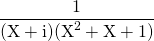\displaystyle \frac 1 {(\textrm{X} + \textrm{i} ) (\textrm{X}^2 + \textrm{X} + 1)}