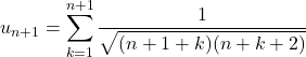 u_{n+1}=\displaystyle\sum_{k=1}^{n+1}\dfrac{1}{\sqrt{(n+1+k)(n+k+2)}}