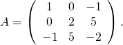 A=\left( \begin{array}{ccc}1 & 0 & -1 \\ 0 & 2 & 5 \\ -1 & 5 & -2\end{array}\right) .