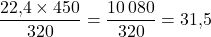 \dfrac{22{,}4\times 450}{320}=\dfrac{10\,080}{320}=31{,}5