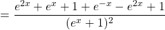 = \dfrac{e^{2x}+e^x+1+e^{-x}-e^{2x}+1}{(e^x+1)^2}