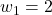 w_1=2