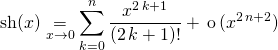 \displaystyle \textrm{sh} (x) \underset {x \to 0} = \sum _{k = 0} ^n \frac {x ^{2 \, k + 1} } {(2\, k +1 ) !} + \, \textrm{o} \, (x^{2 \,n +2 } )