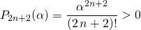 P_{2n + 2} (\alpha) \displaystyle  = \frac {\alpha ^{2 n + 2} } {(2\,n+2)! } > 0