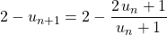 \displaystyle 2 - u_{n + 1} = \displaystyle 2 - \frac {2\, u_n + 1 } {u_n + 1 }