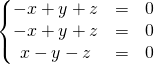 \left \{ \begin{matrix} - x +y + z&=&0 \\ - x + y + z &=&0 \\ x - y - z &=&0 \end{matrix} \right.
